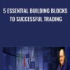 5 Essential Building Blocks to Successful Trading