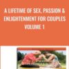 A Lifetime of Sex, Passion & Enlightenment for Couples Volume 1