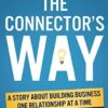 The Connector's Way: A Story About Building Business One Relationship at a Time