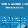 A Trader on WallStreet. A Short Term Traders Guide - Michael D.Coval