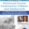 Advanced Trauma Treatment for Children and Adolescents: A Certified Child and Adolescent Trauma Professional Training Course - Jennifer Lefebre & Janet Courtney