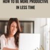 How to Be More Productive in Less Time - Alexis Meads