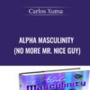 Alpha Masculinity (No More Mr. Nice Guy) - Carlos Xuma