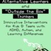 Alternative Learners and "Outside the Box" Thinkers: Innovative Interventions for Kids & Teens with ADHD, Autism, and Learning Differences - Sharon Saline
