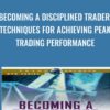 Becoming a Disciplined Trader: Techniques for Achieving Peak Trading Performance - Ari Kiev