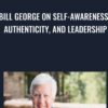 Bill George on Self-Awareness, Authenticity, and Leadership - Bill George