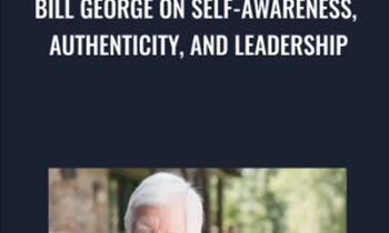 Bill George on Self-Awareness, Authenticity, and Leadership - Bill George