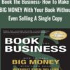 Book The Business: How To Make BIG MONEY With Your Book Without Even Selling A Single Copy - Adam Witty & Dan Kennedy