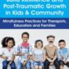 Build Resilience and Post-Traumatic Growth in Kids & Community: Mindfulness Practices for Therapists, Educators and Families - Christopher Willard
