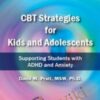 CBT Strategies for Kids and Adolescents: Supporting Students with ADHD and Anxiety - David M. Pratt