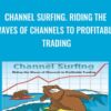 Channel Surfing. Riding the Waves of Channels to Profitable Trading - Michael Parsons