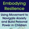 Embodying Resilience: Using Movement to Navigate Anxiety and Build Personal Power in Children - Jennifer Cohen Harper