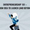 Entrepreneurship 101 – From Idea to Launch (And Beyond)