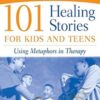 101 Healing Stories For Kids And Teens - Using Metaphors in Therapy - George W. Burns