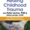 Healing Childhood Trauma with Peter Levine, PhD & Dafna Lender, LCSW: An Integrative Approach for Mental Health Clinicians - Dafna Lender & Peter Levine