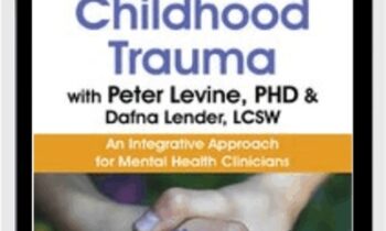 Healing Childhood Trauma with Peter Levine, PhD & Dafna Lender, LCSW: An Integrative Approach for Mental Health Clinicians - Dafna Lender & Peter Levine