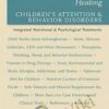 Healing Children's Attention & Behavior Disorders Complementary Nutritional & Psychological Treatments - Abram Hoffer