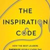 The Inspiration Code: How the Best Leaders Energize People Every Day