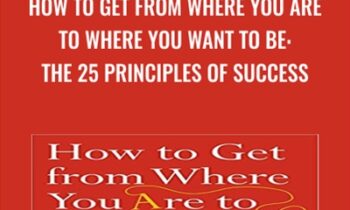 How to Get from Where You Are to Where You Want to Be: The 25 Principles of Success - Jack Canfield