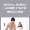 How to Heal Premature Ejaculation & Practice Semen Retention - Lesley Tavernier