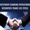 Investment Banking Operations : Securities Trade Life Cycle