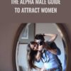 The Alpha Male Guide to Attract Women – John Alexander