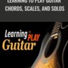 Learning to Play Guitar: Chords, Scales, and Solos - Colin McAllister