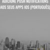 Adicione Push Notifications aos seus Apps iOS (Português) - Manoel Franklin
