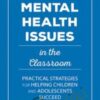 Mental Health Issues in the Classroom: Practical Strategies for Helping Children and Adolescents Succeed