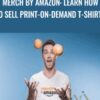 Merch By Amazon: Learn How To Sell Print-on-Demand T-Shirts - Rob Cubbon