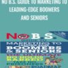No B.S. Guide to Marketing to Leading-Edge Boomers and Seniors - Dan Kennedy & Chip Kessler