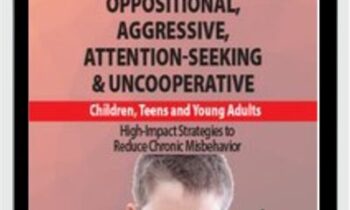 Oppositional, Aggressive, Attention-Seeking & Uncooperative Children, Teens and Young Adults: High-Impact Strategies to Reduce Chronic Misbehavior
