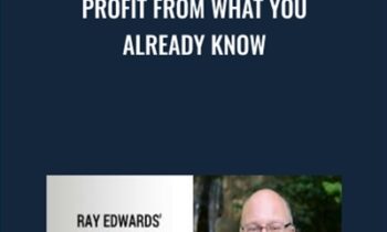 Profit From What You Already Know - Ray Edwards