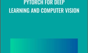 PyTorch for Deep Learning and Computer Vision - Rayan Slim & Others