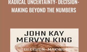 Radical Uncertainty: Decision-Making Beyond the Numbers - John Kay & Mervyn King