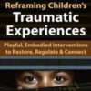 Reframing Children’s Traumatic Experiences: Playful, Embodied Interventions to Restore, Regulate & Connect - Jennifer Lefebre