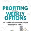 Profiting from Weekly Options How to Earn Consistent Income Trading Weekly Option Serials 2015 – Robert J. Seifert