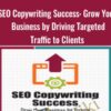 SEO Copywriting Success: Grow Your Business by Driving Targeted Traffic to Clients