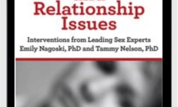 Sex, Desire, and Relationship Issues: Interventions from Leading Sex Experts Emily Nagoski, PhD and Tammy Nelson, PhD