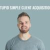 Stupid Simple Client Acquisition - Andrew Kroeze