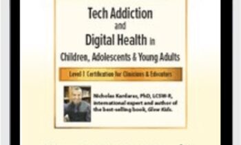 Tech Addiction & Digital Health in Children, Adolescents & Young Adults: Level 1 Certification for Clinicians & Educators - Nicholas Kardaras