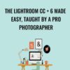 The Lightroom CC + 6 Made Easy, Taught by a Pro Photographer - Chris Parker