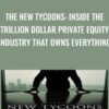 The New Tycoons: Inside the Trillion Dollar Private Equity Industry That Owns Everything - Jason Kelly