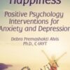 The Pursuit of Happiness: Positive Psychology Interventions for Anxiety and Depression - Debra Premashakti Alvis