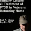 The Realities of Combat, Military Culture & Treatment of PTSD in Veterans Returning Home - Bret A. Moore