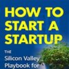 How to Start a Startup: The Silicon Valley Playbook for Entrepreneurs