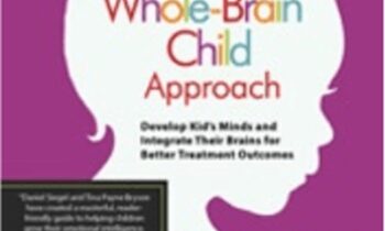 The Whole-Brain Child Approach: Develop Kids' Minds and Integrate Their Brains for Better Outcomes