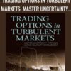 Trading Options in Turbulent Markets: Master Uncertainty through Active Volatility Management - Larry Shover