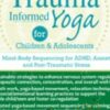 Trauma-Informed Yoga for Children and Adolescents: Mind-Body Sequencing for ADHD, Anxiety and Post-Traumatic Stress - Kathy Flaminio