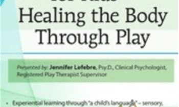 Trauma Treatment for Kids - Healing the Body Through Play: Advanced Interactive Workshop - Jennifer Lefebre